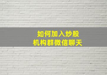 如何加入炒股机构群微信聊天