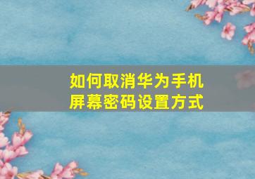 如何取消华为手机屏幕密码设置方式