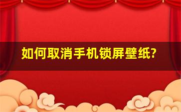 如何取消手机锁屏壁纸?