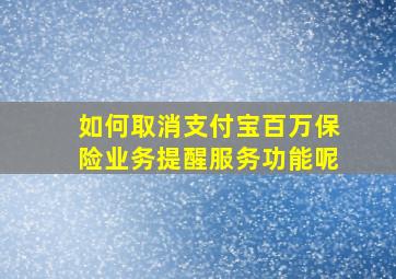 如何取消支付宝百万保险业务提醒服务功能呢