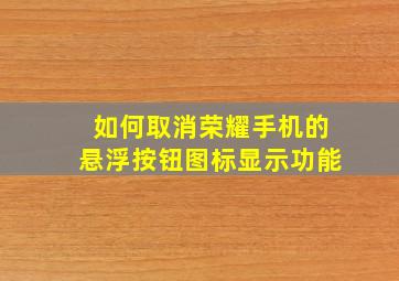 如何取消荣耀手机的悬浮按钮图标显示功能