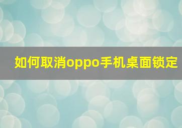 如何取消oppo手机桌面锁定