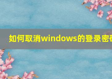 如何取消windows的登录密码