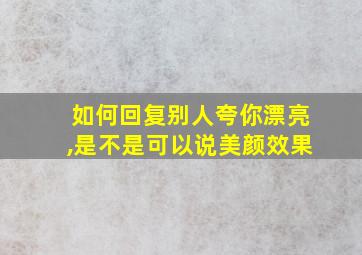 如何回复别人夸你漂亮,是不是可以说美颜效果