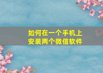 如何在一个手机上安装两个微信软件