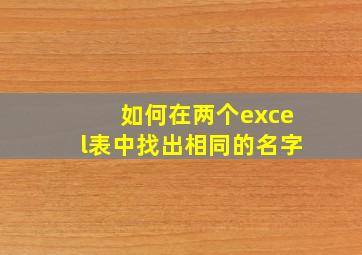 如何在两个excel表中找出相同的名字