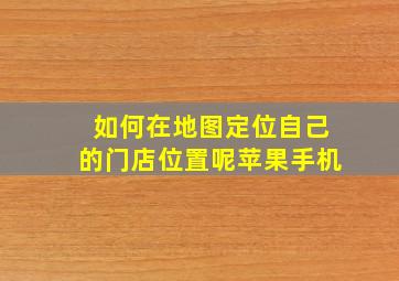 如何在地图定位自己的门店位置呢苹果手机