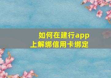 如何在建行app上解绑信用卡绑定