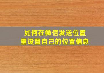 如何在微信发送位置里设置自己的位置信息