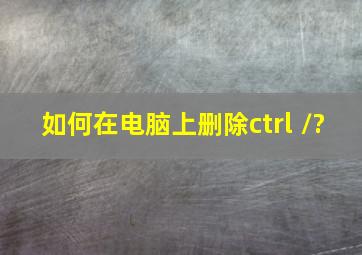 如何在电脑上删除ctrl+/?