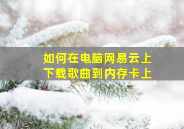 如何在电脑网易云上下载歌曲到内存卡上