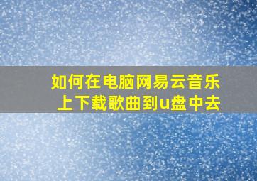 如何在电脑网易云音乐上下载歌曲到u盘中去