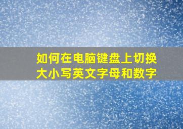 如何在电脑键盘上切换大小写英文字母和数字