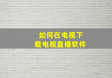 如何在电视下载电视直播软件