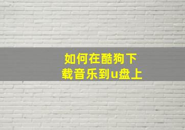 如何在酷狗下载音乐到u盘上