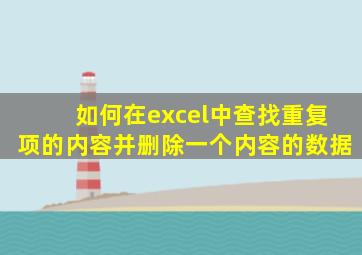 如何在excel中查找重复项的内容并删除一个内容的数据