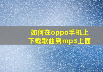 如何在oppo手机上下载歌曲到mp3上面