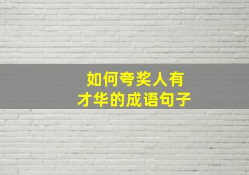 如何夸奖人有才华的成语句子