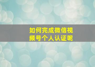 如何完成微信视频号个人认证呢