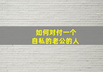 如何对付一个自私的老公的人