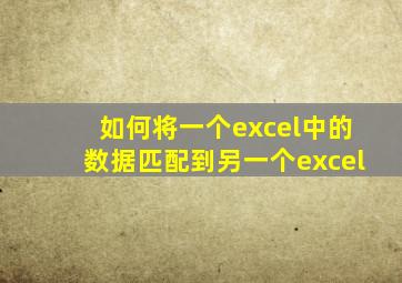 如何将一个excel中的数据匹配到另一个excel