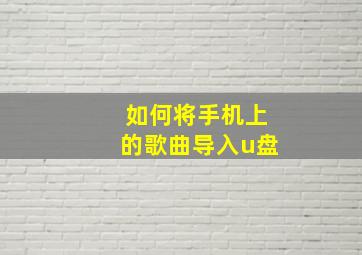 如何将手机上的歌曲导入u盘