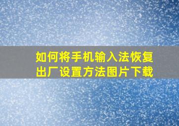 如何将手机输入法恢复出厂设置方法图片下载