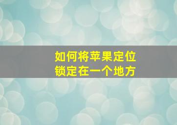 如何将苹果定位锁定在一个地方