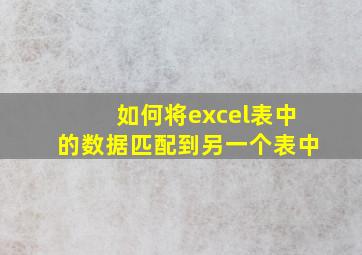 如何将excel表中的数据匹配到另一个表中