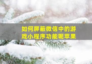 如何屏蔽微信中的游戏小程序功能呢苹果