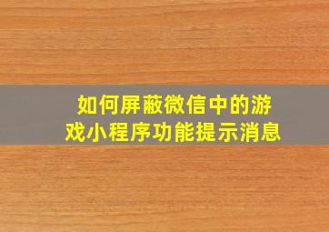 如何屏蔽微信中的游戏小程序功能提示消息