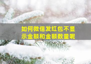 如何微信发红包不显示金额和金额数量呢