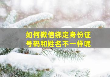 如何微信绑定身份证号码和姓名不一样呢