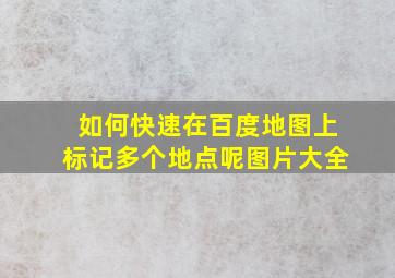 如何快速在百度地图上标记多个地点呢图片大全