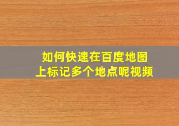 如何快速在百度地图上标记多个地点呢视频