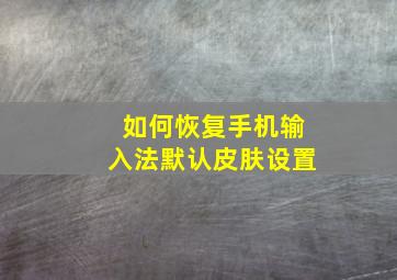 如何恢复手机输入法默认皮肤设置