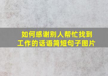 如何感谢别人帮忙找到工作的话语简短句子图片