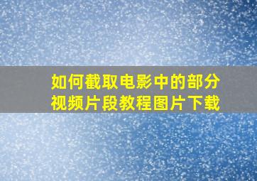 如何截取电影中的部分视频片段教程图片下载