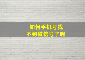 如何手机号找不到微信号了呢