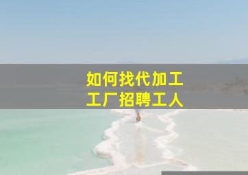 如何找代加工工厂招聘工人