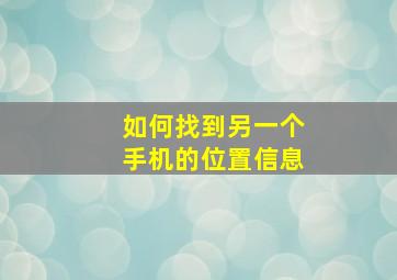 如何找到另一个手机的位置信息