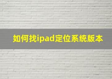 如何找ipad定位系统版本