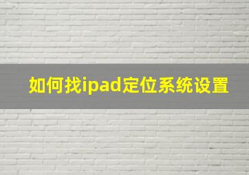 如何找ipad定位系统设置