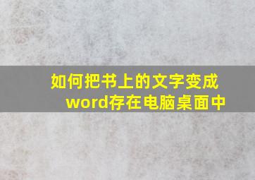 如何把书上的文字变成word存在电脑桌面中