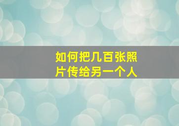 如何把几百张照片传给另一个人