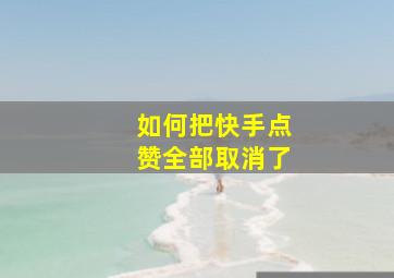 如何把快手点赞全部取消了