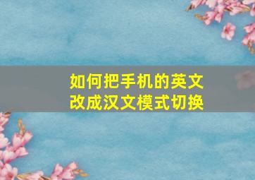 如何把手机的英文改成汉文模式切换