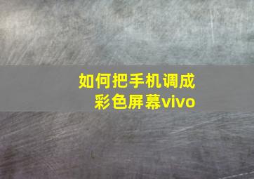 如何把手机调成彩色屏幕vivo