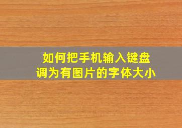 如何把手机输入键盘调为有图片的字体大小