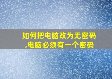 如何把电脑改为无密码,电脑必须有一个密码